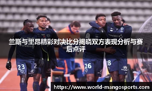 兰斯与里昂精彩对决比分揭晓双方表现分析与赛后点评