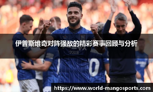 伊普斯维奇对阵强敌的精彩赛事回顾与分析